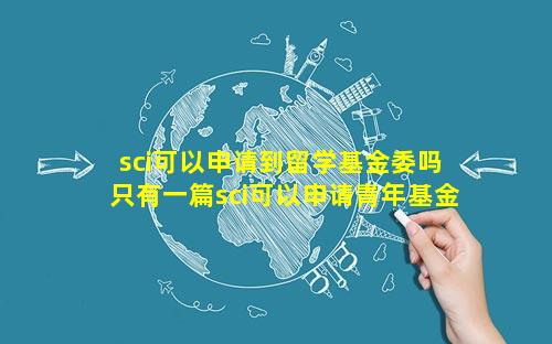 sci可以申请到留学基金委吗 只有一篇sci可以申请青年基金吗